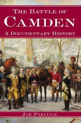 The Battle of Camden: A Documentary History by Jim Piecuch