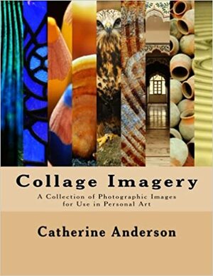 Collage Imagery: A Collection of Photographic Images for Use in Personal Art by Catherine Anderson