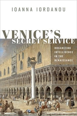 Venice's Secret Service: Organising Intelligence in the Renaissance by Ioanna Iordanou