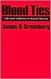 Blood Ties: Life and Violence in Rural Mexico by James B. Greenberg