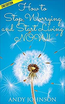 How to Stop Worrying and Start Living NOW!: The Most Effective, Permanent Solution to Finally Start Living - 2nd Edition (Stres, How To Overcome Relationship, ... Worry Habit) (Yoga for Beginners) by Andy Johnson