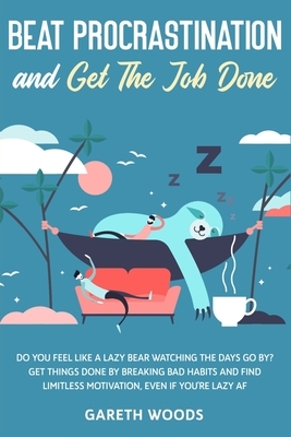 Beat Procrastination and Get The Job Done: Do You Feel Like a Lazy Bear Watching The Days Go By? Get Thing Done by Breaking Bad Habits and Find Limitl by Gareth Woods