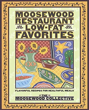 Moosewood Restaurant Low-Fat Favorites: Flavorful Recipes for Healthful Meals by The Moosewood Collective