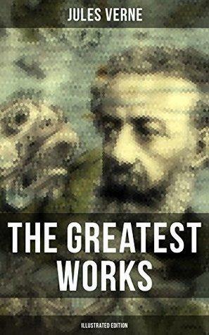 The Greatest Works of Jules Verne (Illustrated Edition): Sci-Fi Classics, Adventure Novels, Historical Works: Journey to the Centre of the Earth, The Mysterious ... Eighty Days, From the Earth to the Moon... by Jules Verne