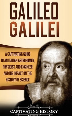 Galileo Galilei: A Captivating Guide to an Italian Astronomer, Physicist, and Engineer and His Impact on the History of Science by Captivating History