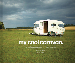 My Cool Caravan: An Inspirational Guide to Retro-Style Caravans by Jane Field-Lewis, Chris Haddon