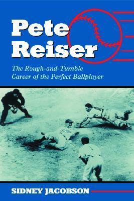 Pete Reiser: The Rough-And-Tumble Career of the Perfect Ballplayer by Sidney Jacobson