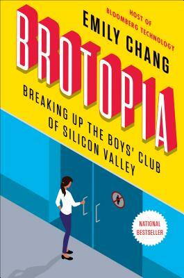 Brotopia: Breaking Up the Boys' Club of Silicon Valley by Emily Chang