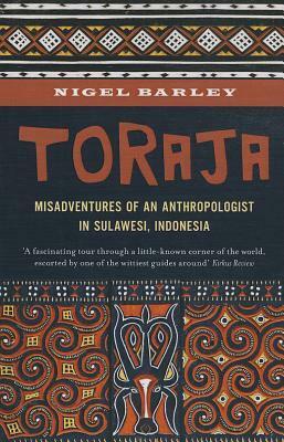 Toraja: Misadventures of a Social Anthropologist in Sulawesi, Indonesia by Nigel Barley