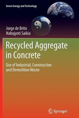 Recycled Aggregate in Concrete: Use of Industrial, Construction and Demolition Waste by Nabajyoti Saikia, Jorge De Brito