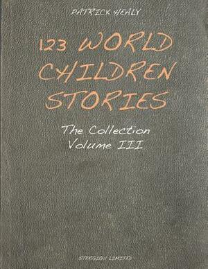 123 World Children Stories: The Collection - Volume 3 by Patrick Healy