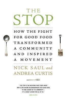 The Stop: How the Fight for Good Food Transformed a Community and Inspired a Movement by Andrea Curtis, Nick Saul