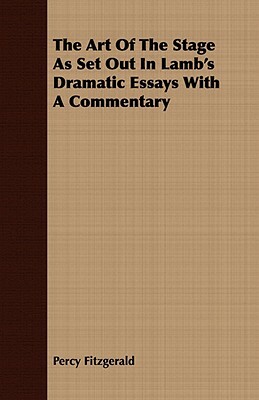 The Art of the Stage as Set Out in Lamb's Dramatic Essays with a Commentary by Percy Fitzgerald
