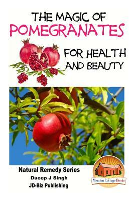 The Magic of Pomegranates For Health and Beauty by Dueep J. Singh, John Davidson