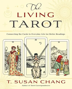 The Living Tarot: Connecting the Cards to Everyday Life for Better Readings by T. Susan Chang