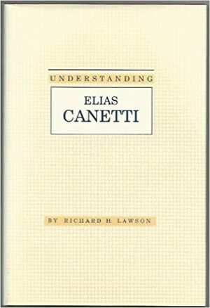 Understanding Elias Canetti (Understanding Modern European and Latin American Literature) by Richard H. Lawson, James N. Hardin