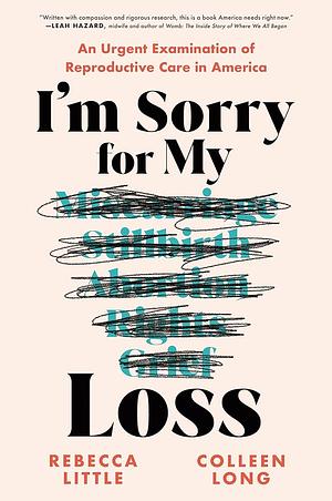 I'm Sorry for My Loss: An Urgent Examination of Reproductive Care in America by Colleen Long, Rebecca Little