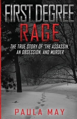 First Degree Rage: The True Story of 'The Assassin, ' An Obsession, and Murder by Paula May