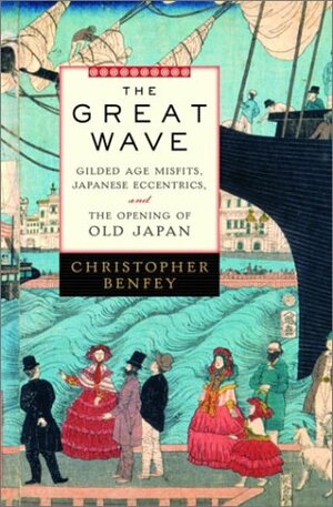 The Great Wave: Gilded Age Misfits, Japanese Eccentrics, and the Opening of Old Japan by Christopher E.G. Benfey
