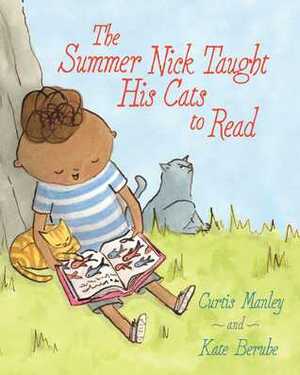 The Summer Nick Taught His Cats to Read by Curtis Manley, Kate Berube
