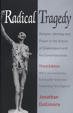 Radical Tragedy: Religion, Ideology and Power in the Drama of Shakespeare and His Contemporaries by Jonathan Dollimore