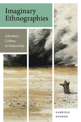 Imaginary Ethnographies: Literature, Culture, and Subjectivity by Gabriele Schwab