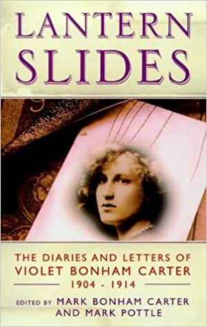 Lantern Slides: The Diaries and Letters of Violet Bonham Carter 1904-1914 by Violet Bonham Carter, Mark Pottle, Mark Bonham Carter