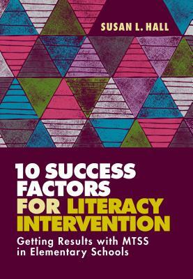 10 Success Factors for Literacy Intervention: Getting Results with Mtss in Elementary Schools by Susan L. Hall