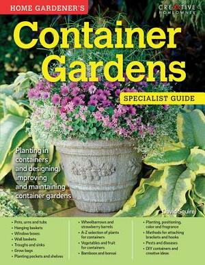 Home Gardener's Container Gardens: Planting in Containers and Designing, Improving and Maintaining Container Gardens by David Squire