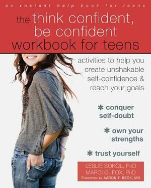 The Think Confident, Be Confident Workbook for Teens: Activities to Help You Create Unshakable Self-Confidence and Reach Your Goals by Marci G. Fox, Leslie Sokol