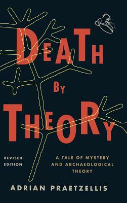 Death by Theory: A Tale of Mystery and Archaeological Theory, Revised Edition by Adrian Praetzellis