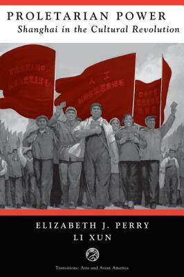 Proletarian Power: Shanghai In The Cultural Revolution by Elizabeth Perry, Li Xun