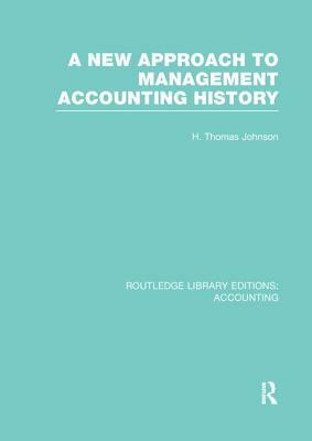 A New Approach to Management Accounting History (Rle Accounting) by H. Thomas Johnson