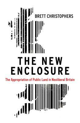 The New Enclosure: The Appropriation of Public Land in Neoliberal Britain by Brett Christophers