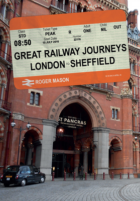 Great Railway Journeys: London to Sheffield by Roger Mason