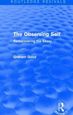 The Observing Self (Routledge Revivals): Rediscovering the Essay by Graham Good