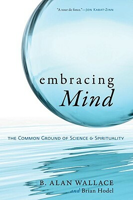 Embracing Mind: The Common Ground of Science and Spirituality by Brian Hodel, B. Alan Wallace