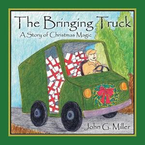The Bringing Truck: A Story of Christmas Magic by John G. Miller