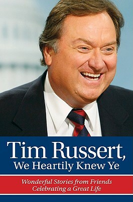 Tim Russert, We Heartily Knew Ye: Wonderful Stories from Friends Celebrating a Great Life by Rich Wolfe