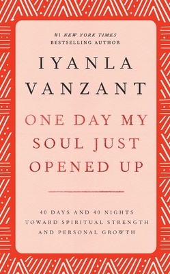 One Day My Soul Just Opened Up: 40 Days and 40 Nights Toward Spiritual Strength and Personal Growth by Iyanla Vanzant