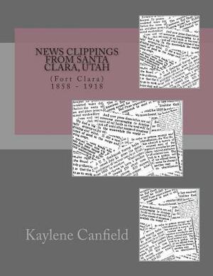 News Clippings from Santa Clara, Utah: 1858 - 1918 by David Andersen, Kaylene Canfield