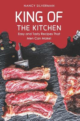 King of the Kitchen: Easy and Tasty Recipes That Men Can Make! by Nancy Silverman