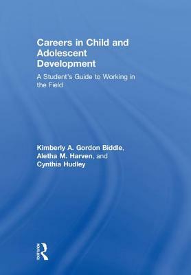 Careers in Child and Adolescent Development: A Student's Guide to Working in the Field by Cynthia Hudley, Kimberly A. Gordon Biddle, Aletha M. Harven