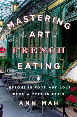 Mastering the Art of French Eating: Lessons in Food and Love from a Year in Paris by Ann Mah