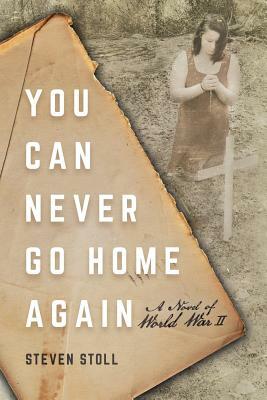 You Can Never Go Home Again: A Novel of World War II by Steven Stoll