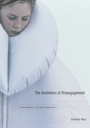 The Aesthetics of Disengagement: Contemporary Art and Depression by Christine Ross