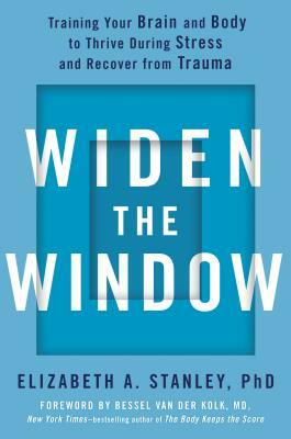 Widen the Window: Training Your Brain and Body to Thrive During Stress and Recover from Trauma by Elizabeth A. Stanley