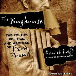 The Bughouse: The Poetry, Politics, and Madness of Ezra Pound by Daniel Swift
