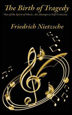 The Birth of Tragedy Out of the Spirit of Music: An Attempt at Self-Criticism by Friedrich Nietzsche