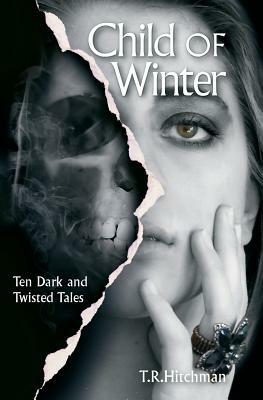 Child of Winter: Ten Dark and Twisted Tales by T. R. Hitchman